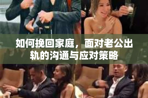 如何挽回家庭，面对老公出轨的沟通与应对策略