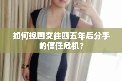 如何挽回交往四五年后分手的信任危机？