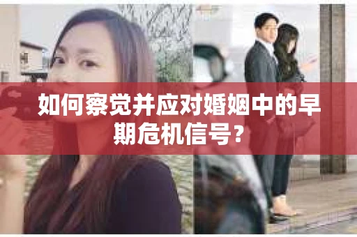 如何察觉并应对婚姻中的早期危机信号？