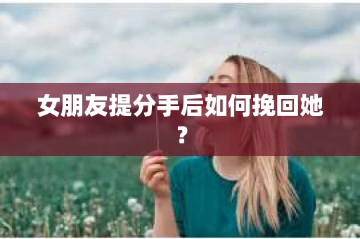 女朋友提分手后如何挽回她？