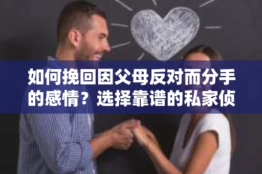 如何挽回因父母反对而分手的感情？选择靠谱的私家侦探社怎么办？