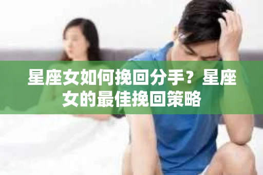 星座女如何挽回分手？星座女的最佳挽回策略