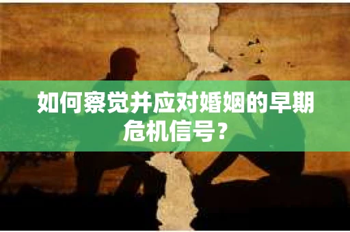 如何察觉并应对婚姻的早期危机信号？