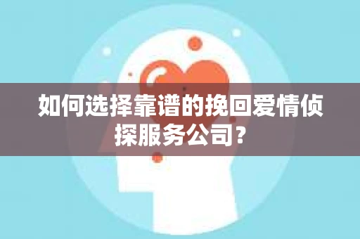 如何选择靠谱的挽回爱情侦探服务公司？