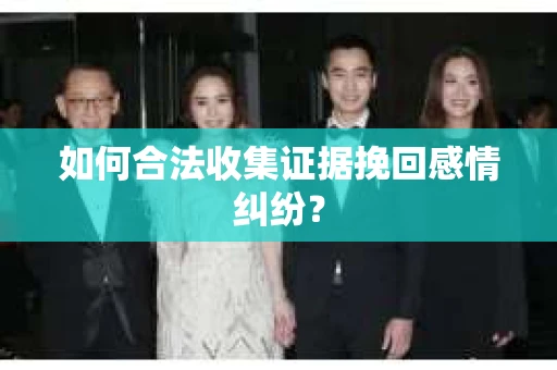 如何合法收集证据挽回感情纠纷？
