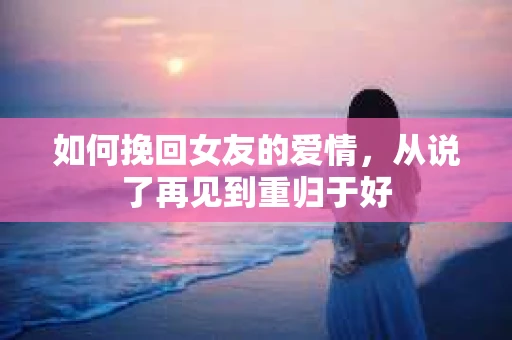 如何挽回女友的爱情，从说了再见到重归于好