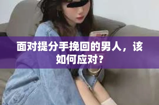 面对提分手挽回的男人，该如何应对？