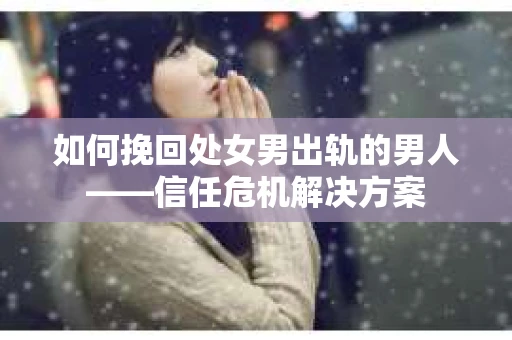 如何挽回处女男出轨的男人——信任危机解决方案