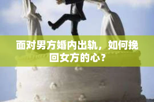 面对男方婚内出轨，如何挽回女方的心？