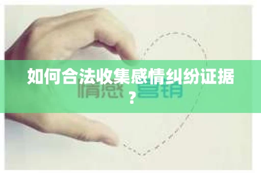 如何合法收集感情纠纷证据？