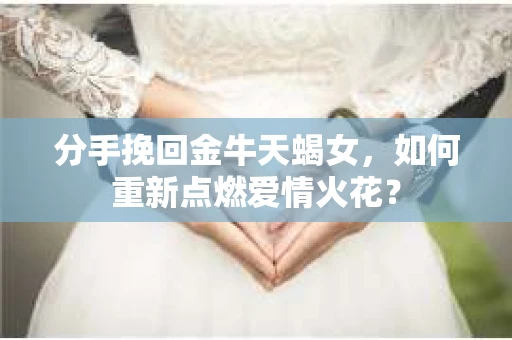 分手挽回金牛天蝎女，如何重新点燃爱情火花？