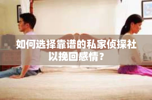 如何选择靠谱的私家侦探社以挽回感情？