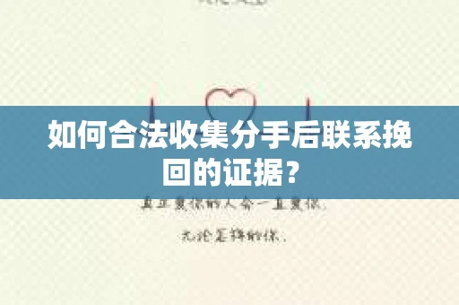 如何合法收集分手后联系挽回的证据？