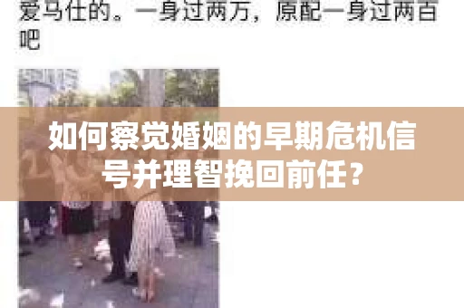 如何察觉婚姻的早期危机信号并理智挽回前任？