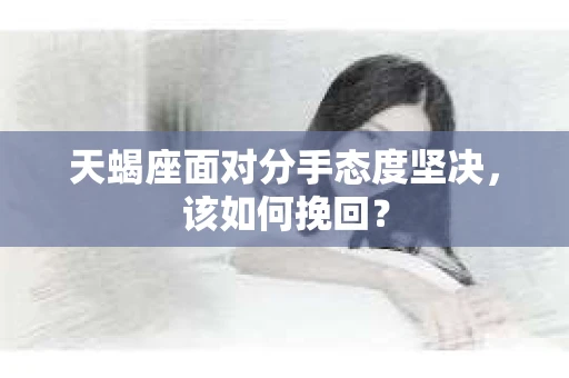 天蝎座面对分手态度坚决，该如何挽回？