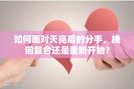 如何面对天亮后的分手，挽回复合还是重新开始？