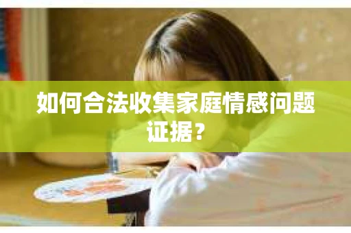 如何合法收集家庭情感问题证据？