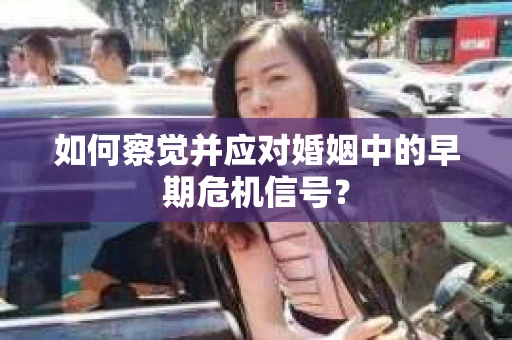如何察觉并应对婚姻中的早期危机信号？