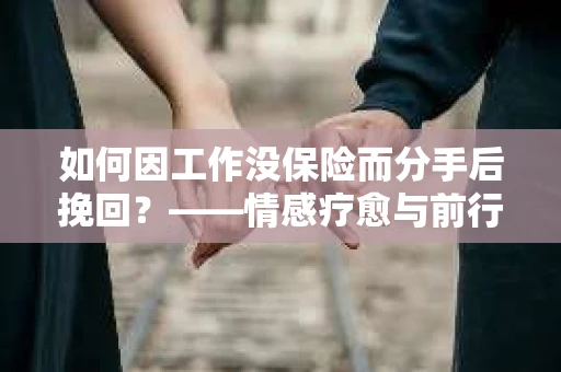 如何因工作没保险而分手后挽回?——情感疗愈与前行计划 如何因工作没保险而分手后挽回?——情感疗愈与前行计划