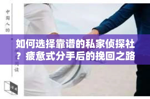 如何选择靠谱的私家侦探社？疲惫式分手后的挽回之路怎么办？