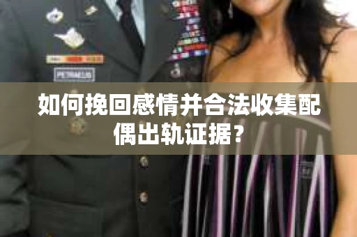 如何挽回感情并合法收集配偶出轨证据? 如何挽回感情并合法收集配偶出轨证据?