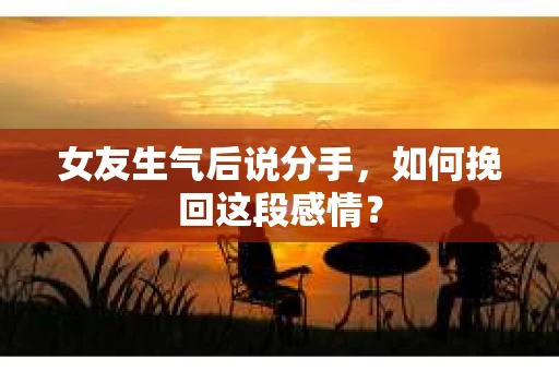 女友生气后说分手，如何挽回这段感情？