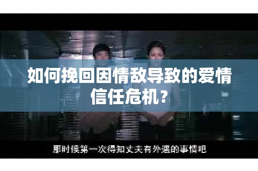 如何挽回因情敌导致的爱情信任危机? 如何挽回因情敌导致的爱情信任危机?
