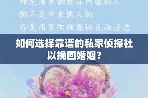 如何选择靠谱的私家侦探社以挽回婚姻？