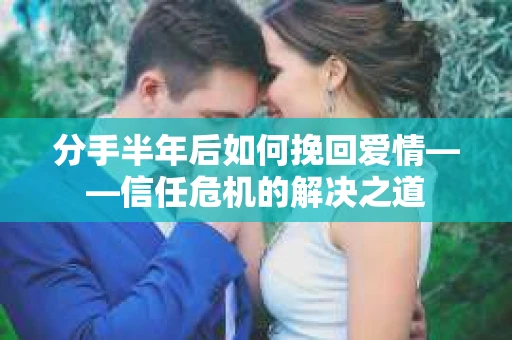 分手半年后如何挽回爱情——信任危机的解决之道