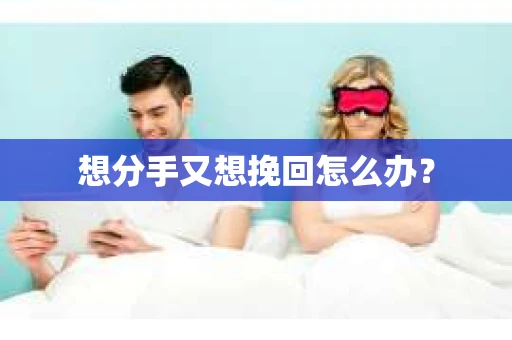 想分手又想挽回怎么办？