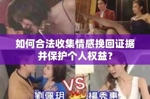 如何合法收集情感挽回证据并保护个人权益？