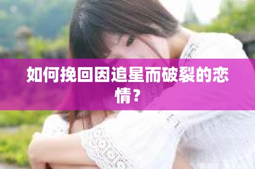 如何挽回因追星而破裂的恋情？
