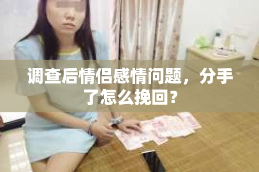 调查后情侣感情问题，分手了怎么挽回？