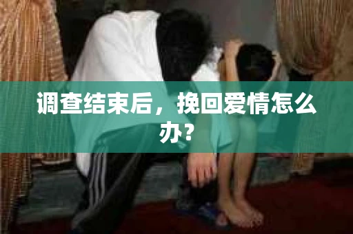 调查结束后，挽回爱情怎么办？
