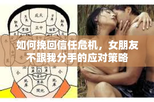 如何挽回信任危机，女朋友不跟我分手的应对策略