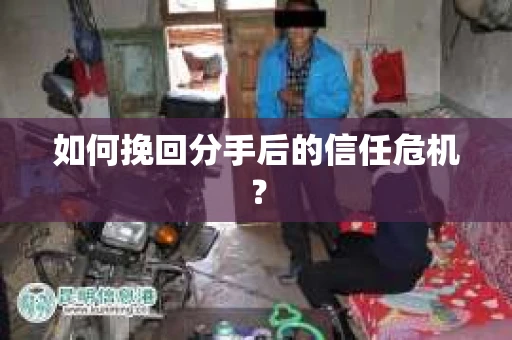 如何挽回分手后的信任危机？