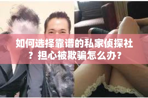 如何选择靠谱的私家侦探社？担心被欺骗怎么办？